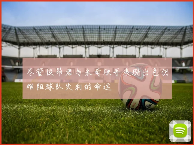 尽管段昂君与米奇联手表现出色仍难阻球队失利的命运
