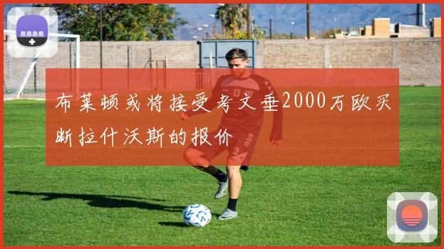 布莱顿或将接受考文垂2000万欧买断拉什沃斯的报价