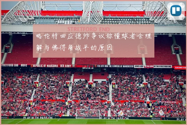 略伦特回应德帅争议称懂球者会理解与佛得角战平的原因