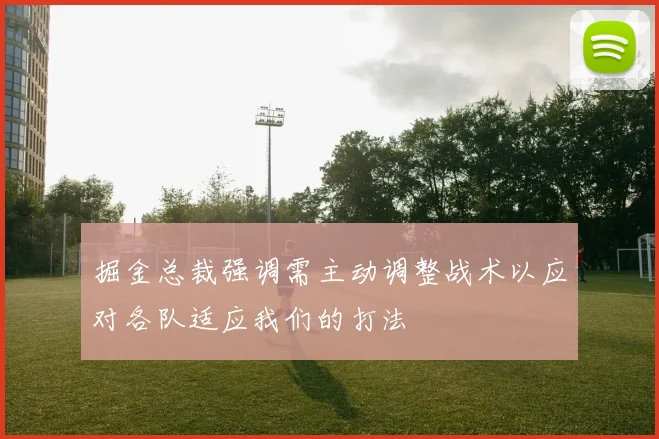 掘金总裁强调需主动调整战术以应对各队适应我们的打法