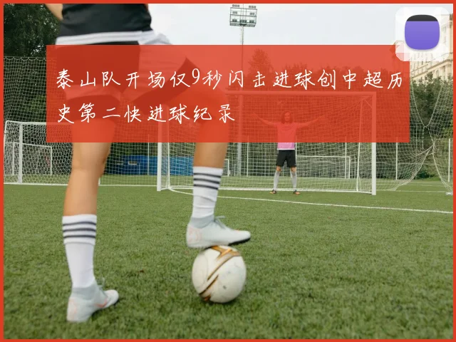 泰山队开场仅9秒闪击进球创中超历史第二快进球纪录