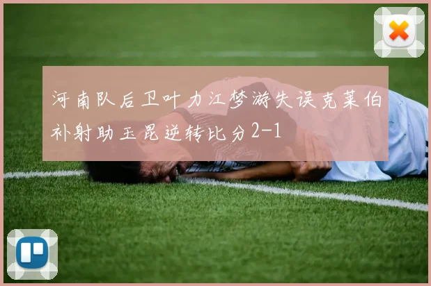 河南队后卫叶力江梦游失误克莱伯补射助玉昆逆转比分2-1