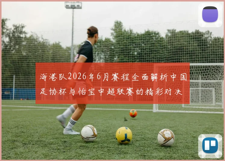 海港队2026年6月赛程全面解析中国足协杯与怡宝中超联赛的精彩对决