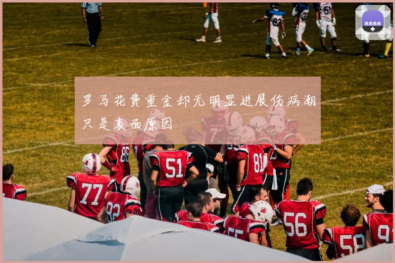 罗马花费重金却无明显进展伤病潮只是表面原因