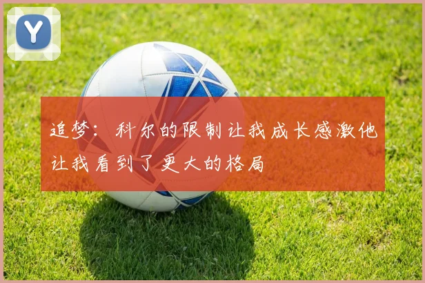 追梦：科尔的限制让我成长感激他让我看到了更大的格局